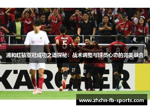 浦和红钻亚冠成功之道探秘：战术调整与球员心态的完美融合