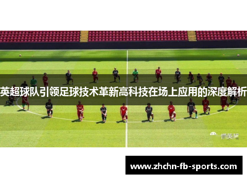 英超球队引领足球技术革新高科技在场上应用的深度解析