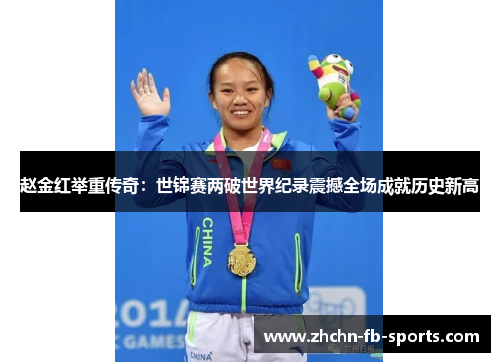 赵金红举重传奇：世锦赛两破世界纪录震撼全场成就历史新高