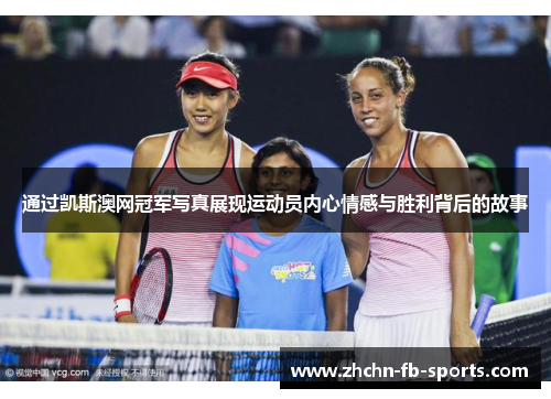 通过凯斯澳网冠军写真展现运动员内心情感与胜利背后的故事 通过凯斯澳网冠军写真展现运动员内心情感与胜利背后的故事