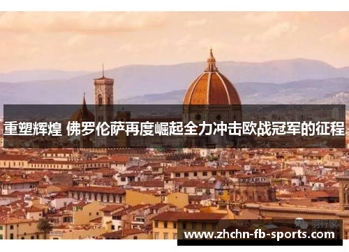 重塑辉煌 佛罗伦萨再度崛起全力冲击欧战冠军的征程