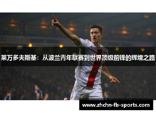 莱万多夫斯基：从波兰青年联赛到世界顶级前锋的辉煌之路