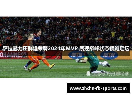 萨拉赫力压群雄荣膺2024年MVP 展现巅峰状态领跑足坛