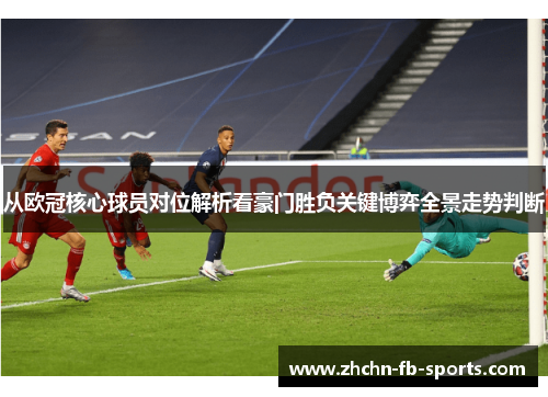从欧冠核心球员对位解析看豪门胜负关键博弈全景走势判断
