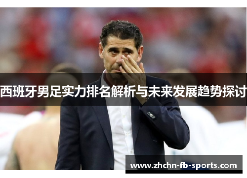 西班牙男足实力排名解析与未来发展趋势探讨 西班牙男足实力排名解析与未来发展趋势探讨