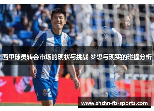 西甲球员转会市场的现状与挑战 梦想与现实的碰撞分析