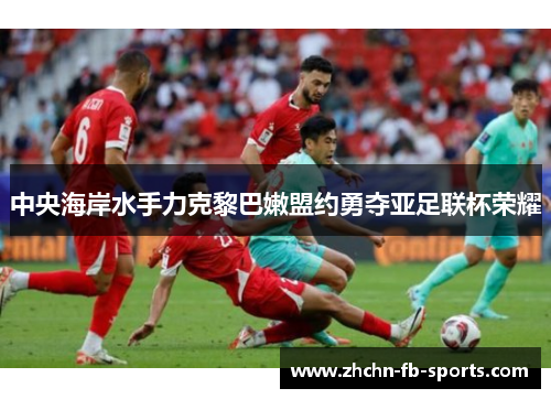 中央海岸水手力克黎巴嫩盟约勇夺亚足联杯荣耀 中央海岸水手力克黎巴嫩盟约勇夺亚足联杯荣耀