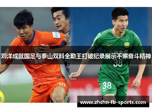 刘洋成就国足与泰山双料全勤王打破纪录展示不懈奋斗精神 刘洋成就国足与泰山双料全勤王打破纪录展示不懈奋斗精神