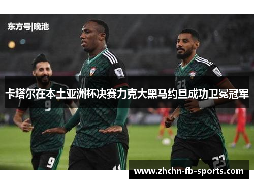 卡塔尔在本土亚洲杯决赛力克大黑马约旦成功卫冕冠军 卡塔尔在本土亚洲杯决赛力克大黑马约旦成功卫冕冠军