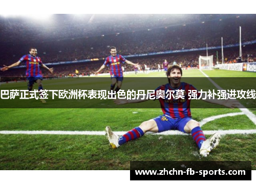 巴萨正式签下欧洲杯表现出色的丹尼奥尔莫 强力补强进攻线