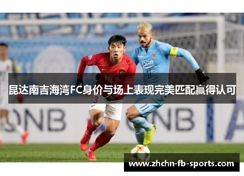 昆达南吉海湾FC身价与场上表现完美匹配赢得认可
