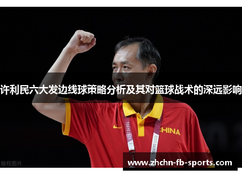 许利民六大发边线球策略分析及其对篮球战术的深远影响
