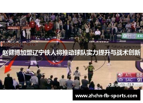 赵健博加盟辽宁铁人将推动球队实力提升与战术创新