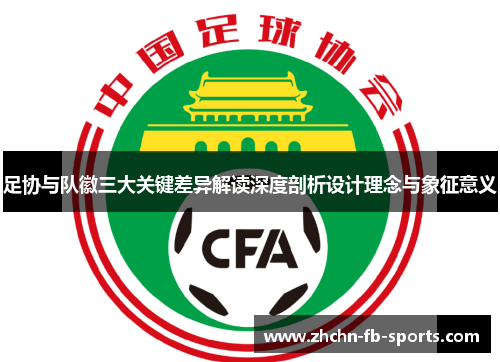 足协与队徽三大关键差异解读深度剖析设计理念与象征意义