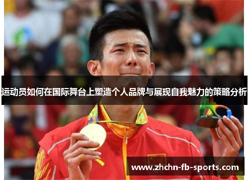 运动员如何在国际舞台上塑造个人品牌与展现自我魅力的策略分析