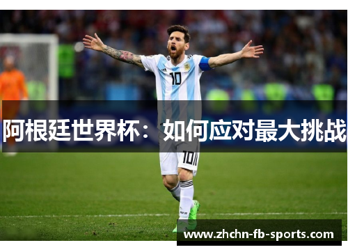 阿根廷世界杯:如何应对最大挑战 阿根廷世界杯:如何应对最大挑战