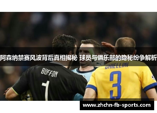 阿森纳禁赛风波背后真相揭秘 球员与俱乐部的隐秘纷争解析