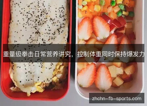 重量级拳击日常营养讲究,控制体重同时保持爆发力 重量级拳击日常营养讲究,控制体重同时保持爆发力