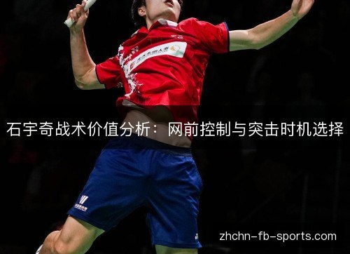 石宇奇战术价值分析：网前控制与突击时机选择